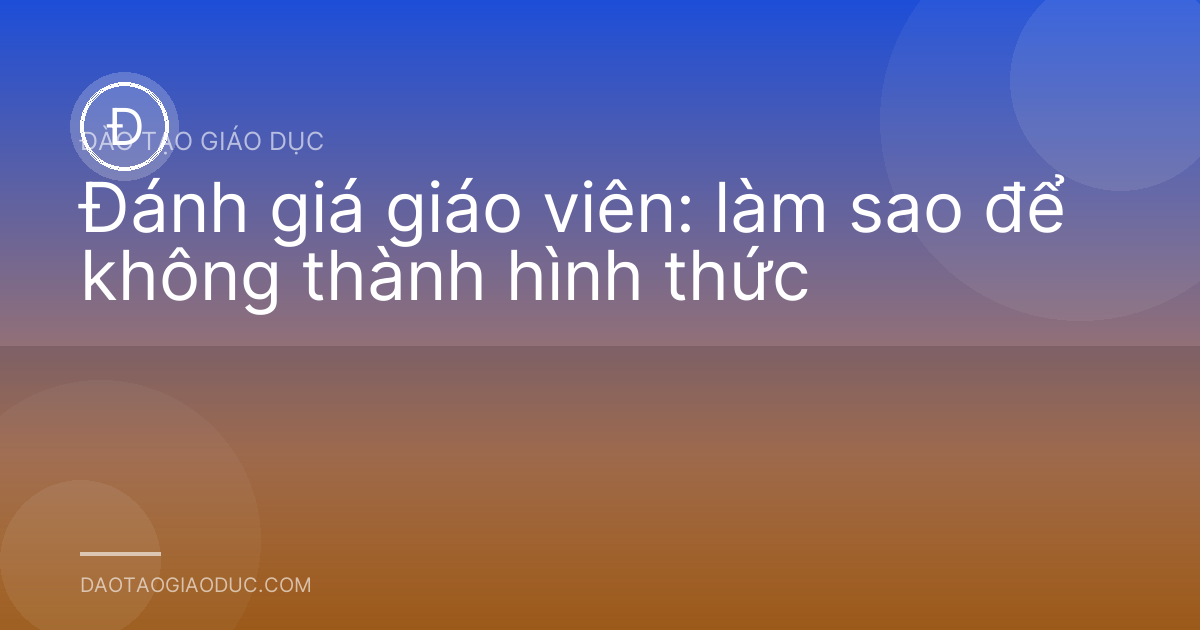 Đánh giá giáo viên: làm sao để không thành hình thức