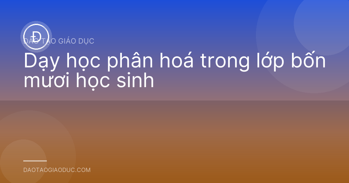 Dạy học phân hoá trong lớp bốn mươi học sinh